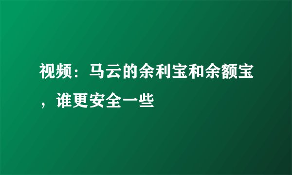 视频：马云的余利宝和余额宝，谁更安全一些