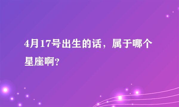 4月17号出生的话，属于哪个星座啊？