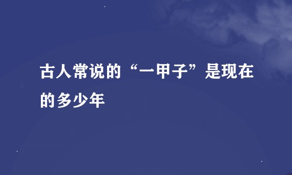 古人常说的“一甲子”是现在的多少年