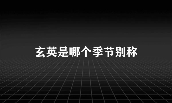 玄英是哪个季节别称