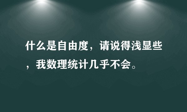 什么是自由度，请说得浅显些，我数理统计几乎不会。