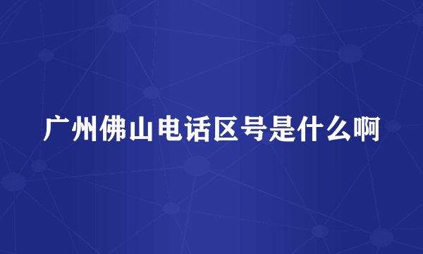 广州佛山电话区号是什么啊