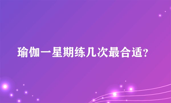 瑜伽一星期练几次最合适?