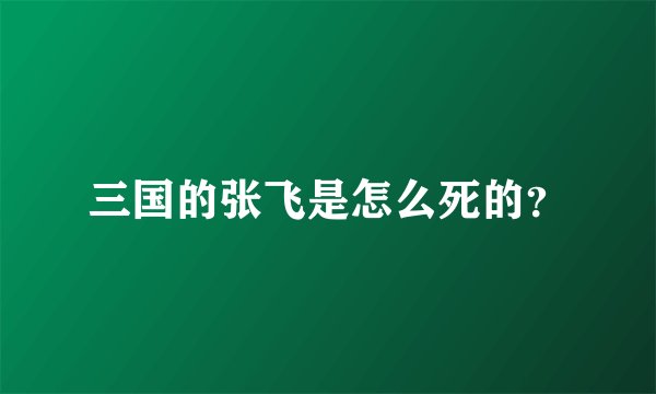 三国的张飞是怎么死的？
