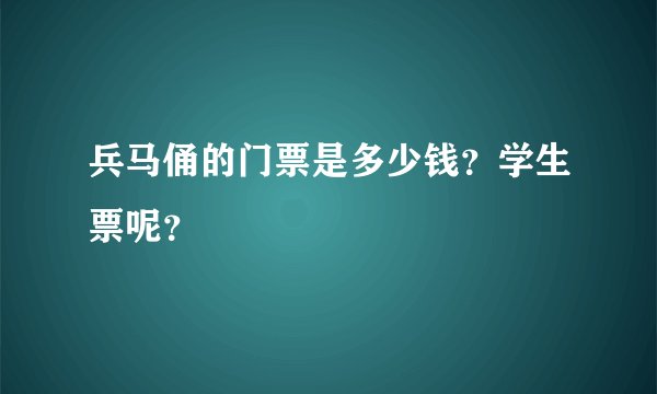 兵马俑的门票是多少钱？学生票呢？