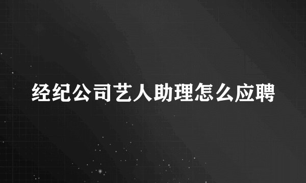 经纪公司艺人助理怎么应聘