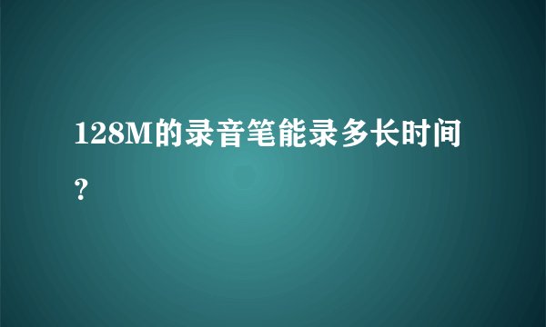 128M的录音笔能录多长时间？