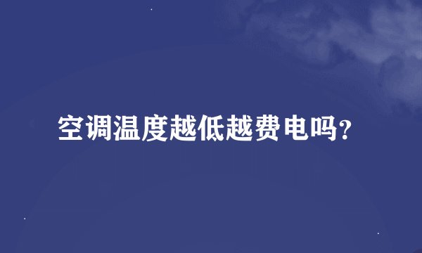 空调温度越低越费电吗？
