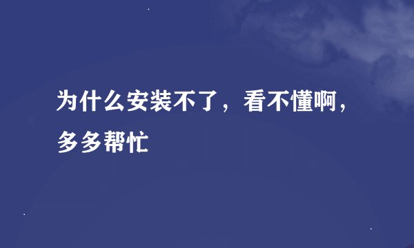 为什么安装不了，看不懂啊，多多帮忙