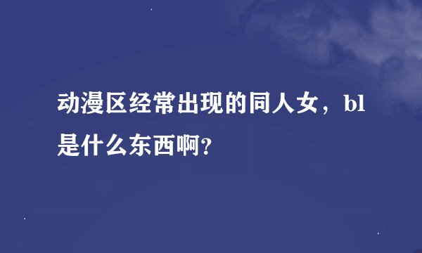 动漫区经常出现的同人女，bl是什么东西啊？