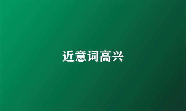 近意词高兴