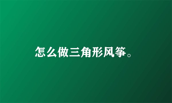 怎么做三角形风筝。