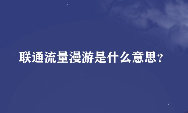联通流量漫游是什么意思？