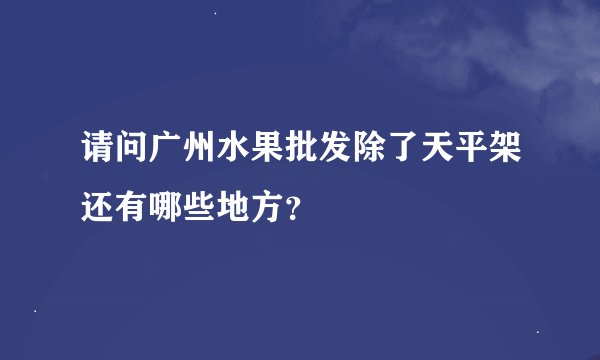请问广州水果批发除了天平架还有哪些地方？