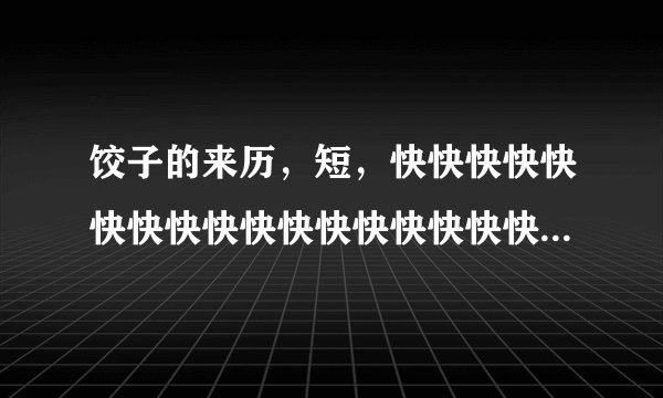 饺子的来历，短，快快快快快快快快快快快快快快快快快快快快快快快快快快快快快