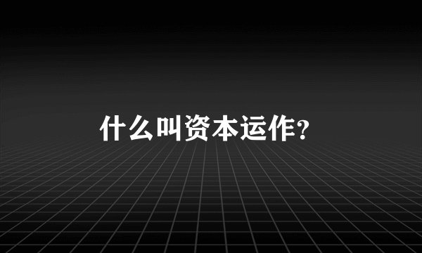 什么叫资本运作？