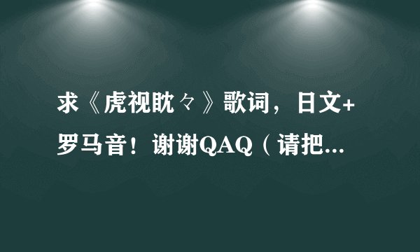 求《虎视眈々》歌词,日文+罗马音!谢谢QAQ(请把日文和罗马音对应排列 这样子あいうえお