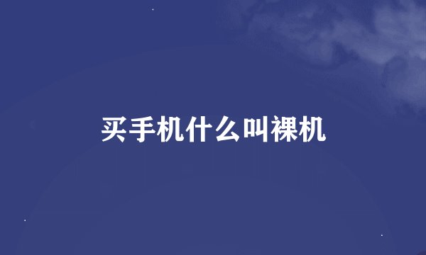 买手机什么叫裸机