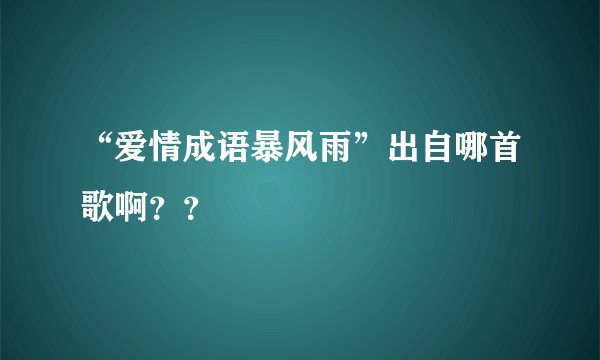 “爱情成语暴风雨”出自哪首歌啊？？
