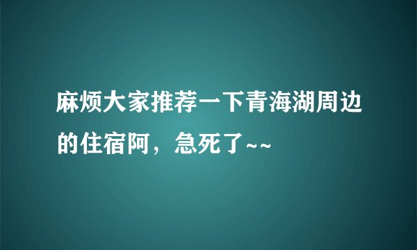 麻烦大家推荐一下青海湖周边的住宿阿，急死了~~