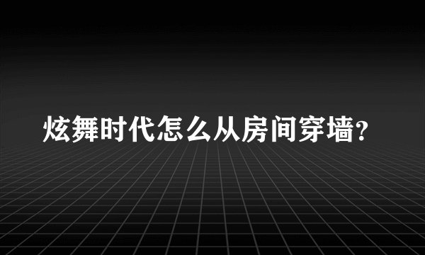 炫舞时代怎么从房间穿墙？