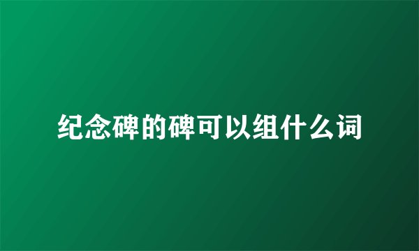 纪念碑的碑可以组什么词