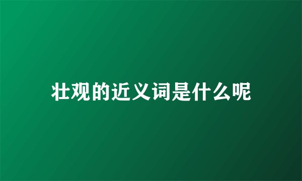 壮观的近义词是什么呢