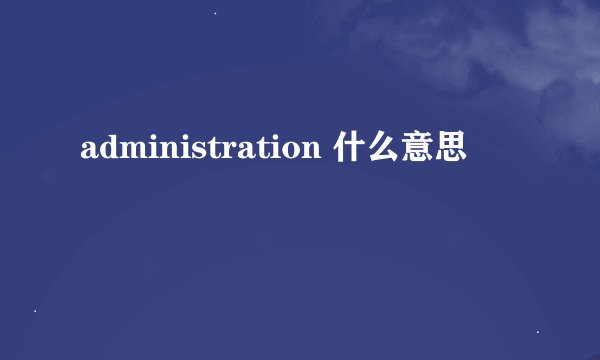 administration 什么意思