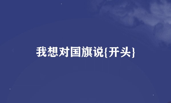 我想对国旗说{开头}