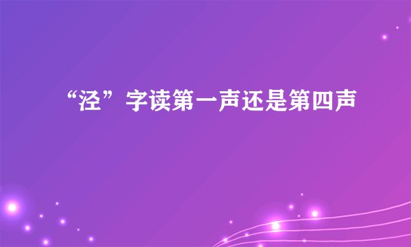 “泾”字读第一声还是第四声