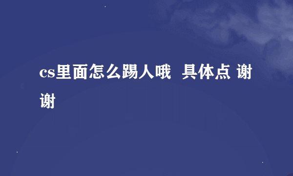 cs里面怎么踢人哦 具体点 谢谢