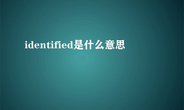 identified是什么意思