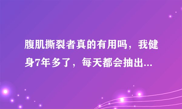 腹肌撕裂者真的有用吗，我健身7年多了，每天都会抽出30分钟特别锻炼腹肌，网上都说腹肌撕裂者效果很好