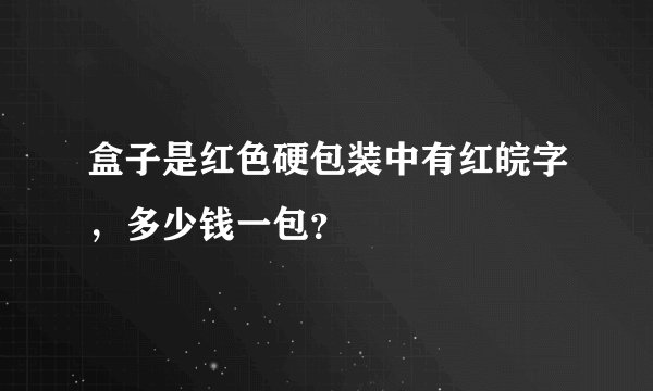 盒子是红色硬包装中有红皖字，多少钱一包？