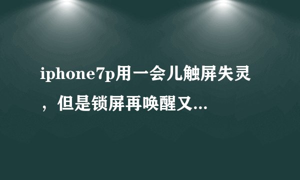 iphone7p用一会儿触屏失灵，但是锁屏再唤醒又恢复正常怎么回事？