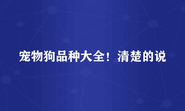 宠物狗品种大全!清楚的说