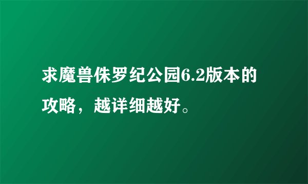求魔兽侏罗纪公园6.2版本的攻略，越详细越好。