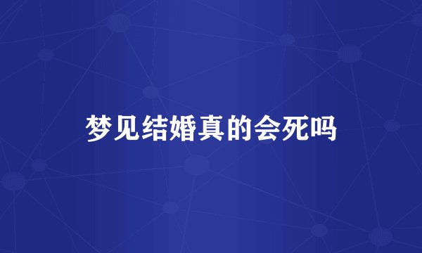 梦见结婚真的会死吗