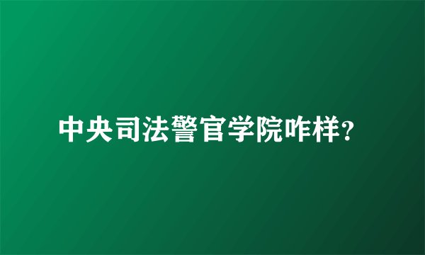 中央司法警官学院咋样？