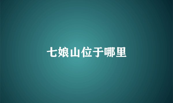 七娘山位于哪里