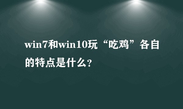 win7和win10玩“吃鸡”各自的特点是什么？