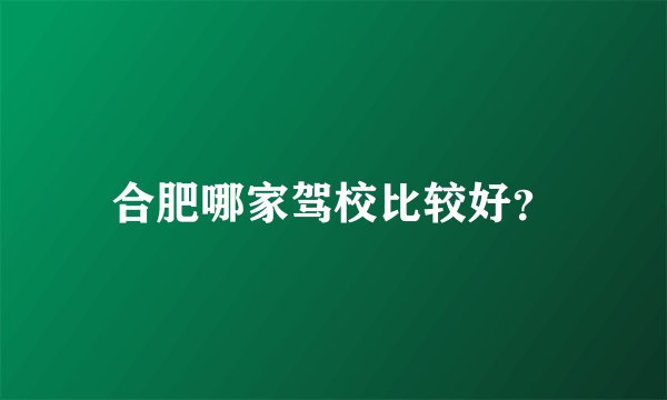 合肥哪家驾校比较好？