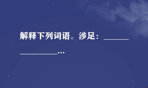 解释下列词语。涉足：_____________________________         &n...