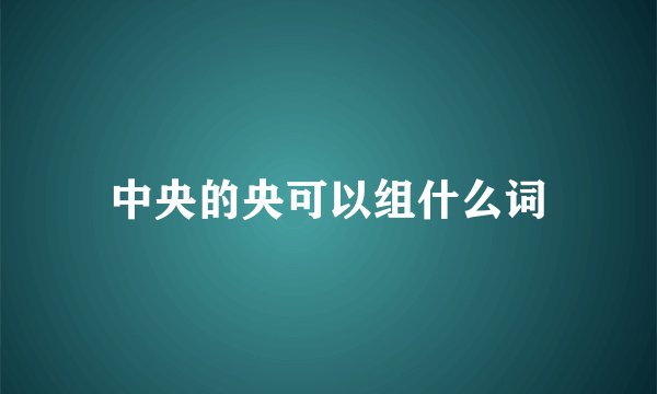 中央的央可以组什么词