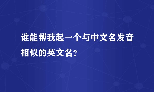 谁能帮我起一个与中文名发音相似的英文名？