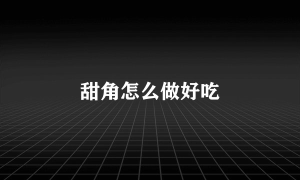 甜角怎么做好吃