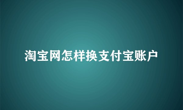 淘宝网怎样换支付宝账户