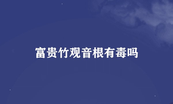 富贵竹观音根有毒吗
