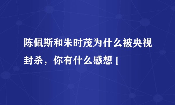 陈佩斯和朱时茂为什么被央视封杀，你有什么感想 [