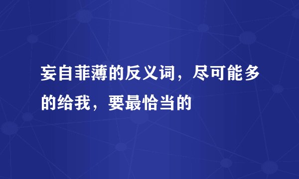 妄自菲薄的反义词，尽可能多的给我，要最恰当的